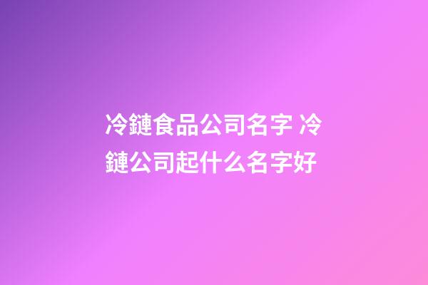 冷鏈食品公司名字 冷鏈公司起什么名字好-第1張-公司起名-玄機派